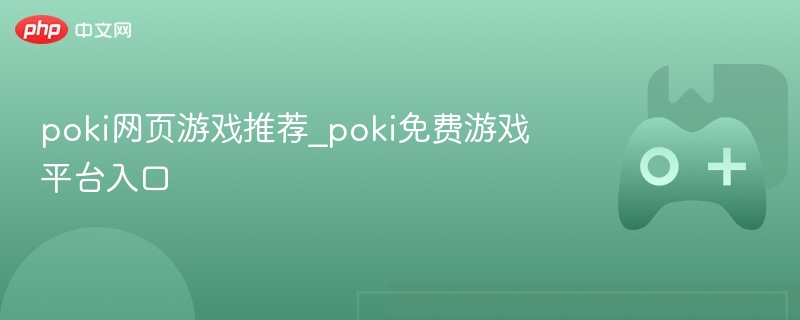 poki网页游戏推荐_poki免费游戏平台入口
