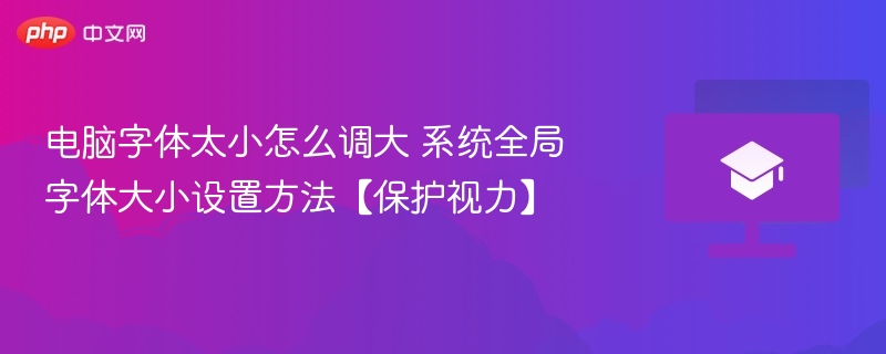 电脑字体太小怎么调大 系统全局字体大小设置方法【保护视力】