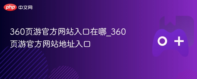 360页游官方网站入口在哪_360页游官方网站地址入口