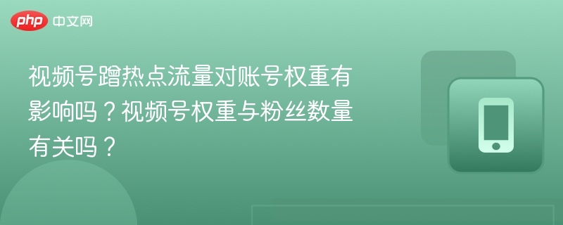 视频号蹭热点流量对账号权重有影响吗？视频号权重与粉丝数量有关吗？