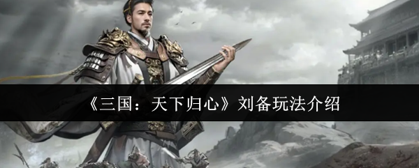 《三国：天下归心》刘备玩法介绍