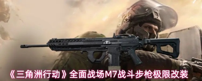 《三角洲行动》全面战场M7战斗步枪极限改装