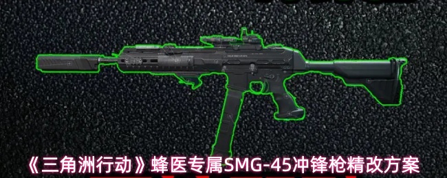 《三角洲行动》蜂医专属SMG-45冲锋枪精改方案