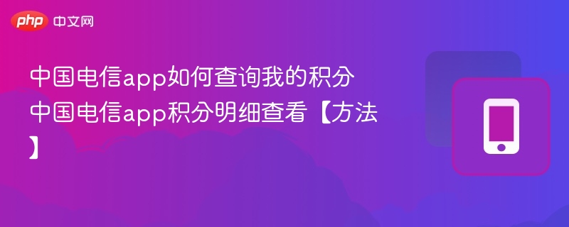 中国电信app如何查询我的积分 中国电信app积分明细查看【方法】