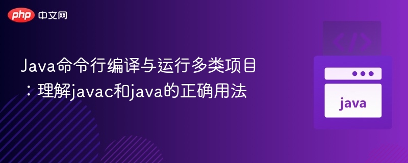 Java多类编译运行：javac与java使用详解
