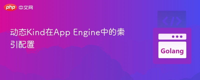 动态Kind在App Engine中的索引配置
