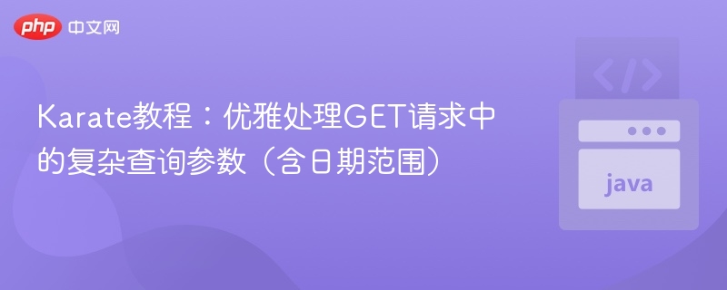 Karate处理复杂GET参数，含日期范围教程