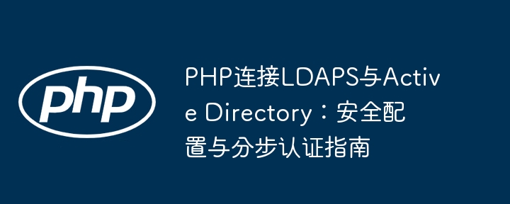 PHP连接LDAPS与AD：安全配置与认证步骤