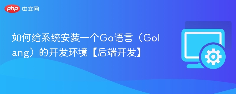 如何给系统安装一个Go语言（Golang）的开发环境【后端开发】