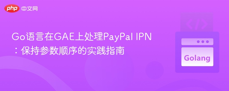 Go语言处理PayPal IPN参数顺序指南
