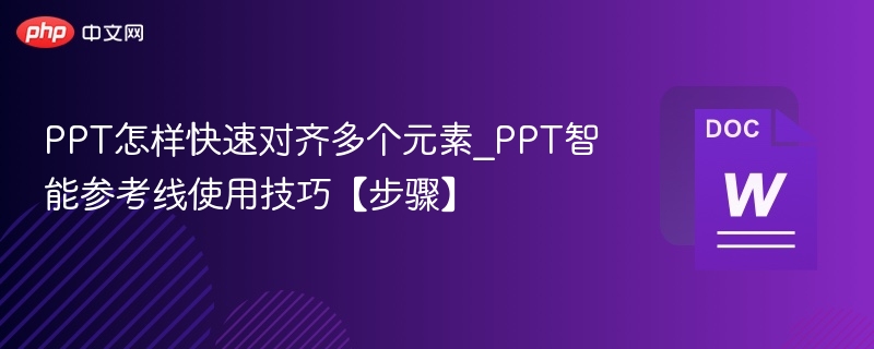 PPT怎样快速对齐多个元素_PPT智能参考线使用技巧【步骤】