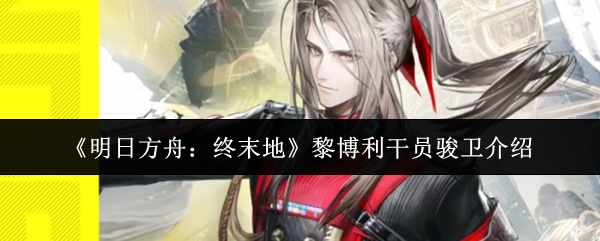 《明日方舟:终末地》黎博利干员骏卫介绍