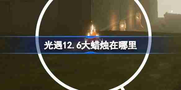 光遇12.6大蜡烛在哪里-光遇12月6日大蜡烛位置攻略