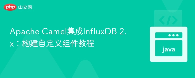 Apache Camel集成InfluxDB 2.x教程