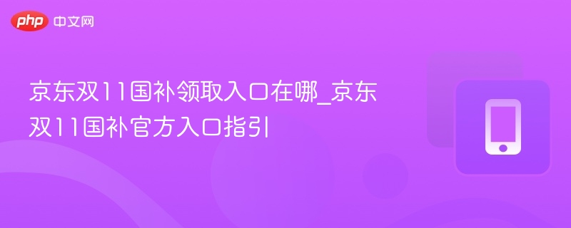 京东双11国补怎么领\_官方入口位置详解
