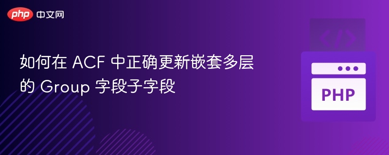 ACF嵌套Group字段更新技巧