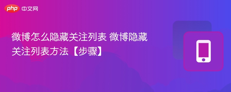 微博怎么隐藏关注列表 微博隐藏关注列表方法【步骤】