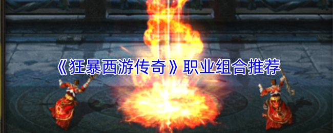 《狂暴西游传奇》职业组合推荐