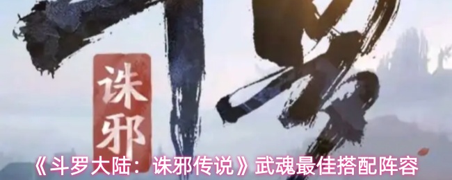 《斗罗大陆:诛邪传说》武魂最佳搭配阵容