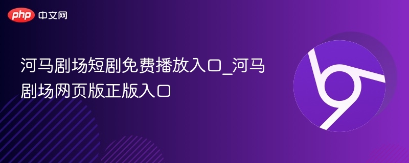 河马剧场短剧免费播放入口_河马剧场网页版正版入口