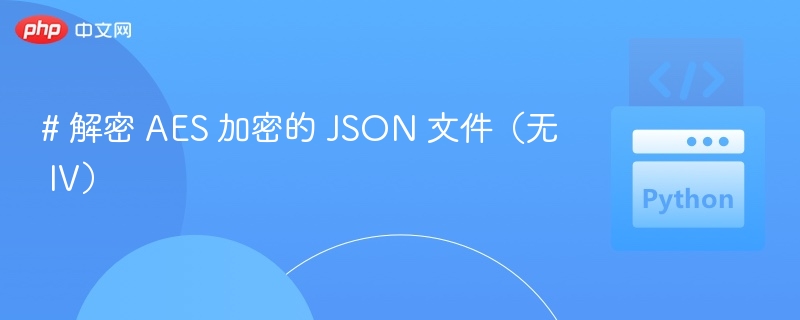 AES 加密 JSON 文件怎么解密