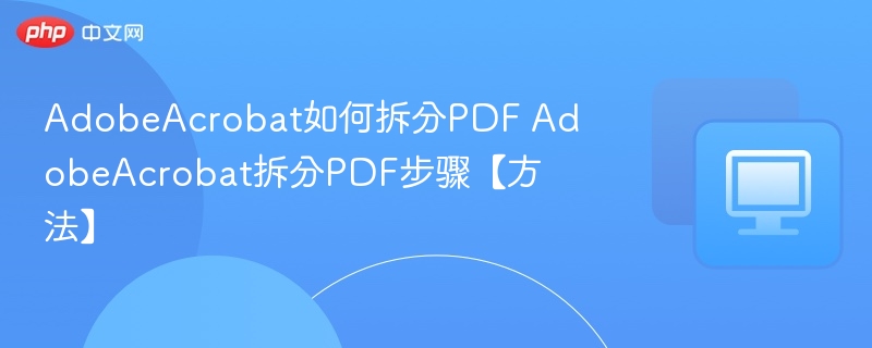 AdobeAcrobat如何拆分PDF AdobeAcrobat拆分PDF步骤【方法】