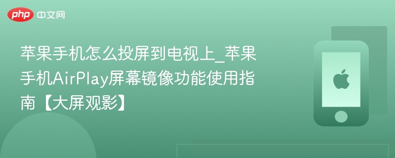 苹果手机怎么投屏到电视上_苹果手机AirPlay屏幕镜像功能使用指南【大屏观影】