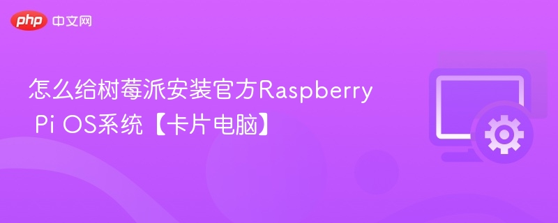 怎么给树莓派安装官方Raspberry Pi OS系统【卡片电脑】