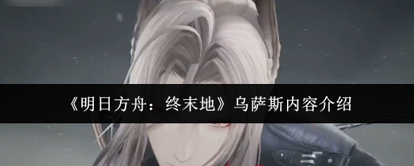 《明日方舟：终末地》乌萨斯内容介绍