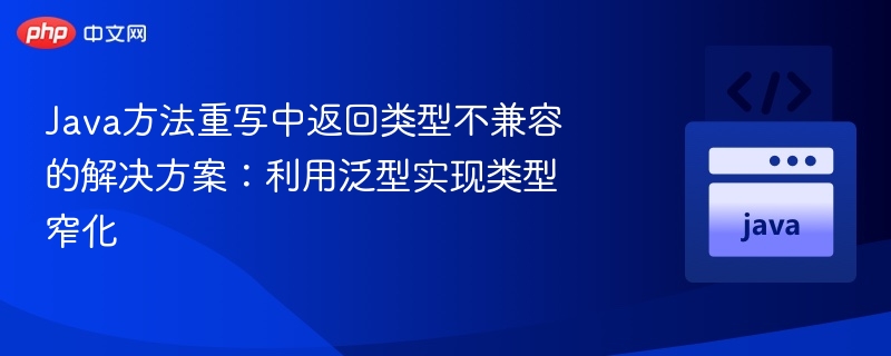 Java方法重写返回类型不兼容问题解决方案