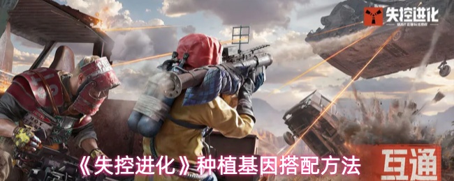 《失控进化》种植基因搭配方法