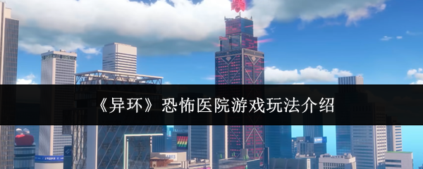 《异环》恐怖医院游戏玩法介绍