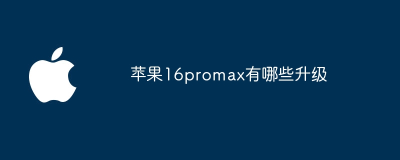 苹果16promax有哪些升级