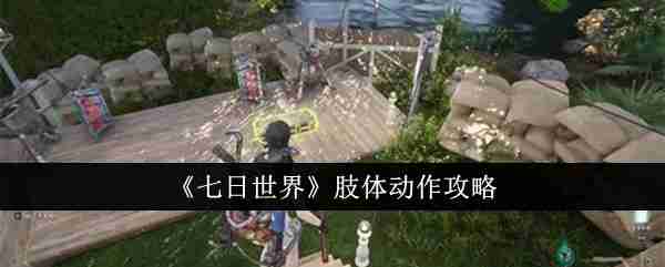 七日世界手游肢体动作怎么做 七日世界肢体动作攻略