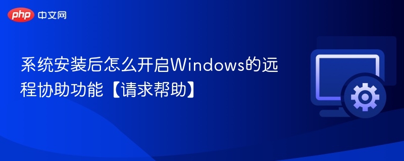 系统安装后怎么开启Windows的远程协助功能【请求帮助】