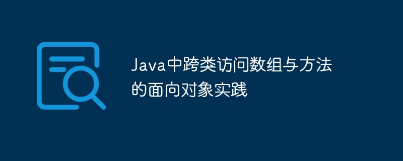 Java跨类操作数组与方法的面向对象技巧