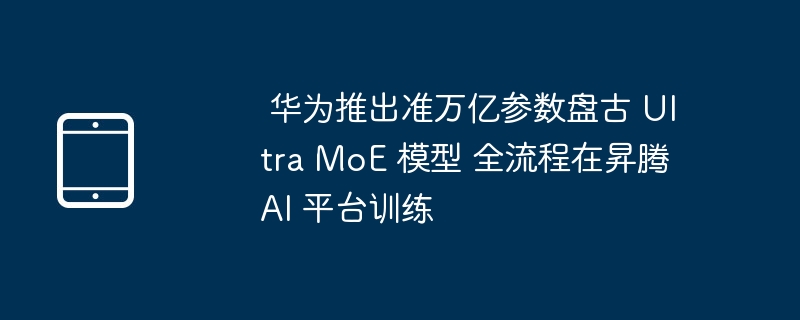 华为盘古 Ultra MoE 模型发布