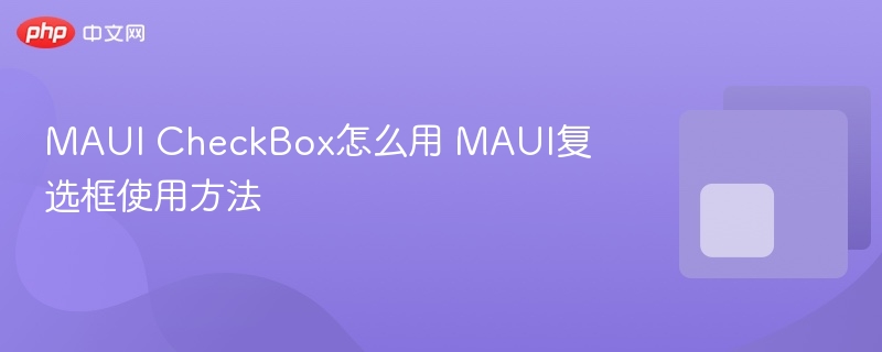 MAUI CheckBox怎么用 MAUI复选框使用方法
