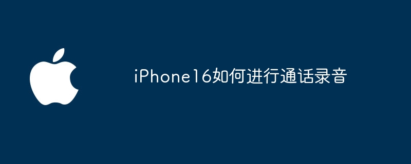 iPhone16如何进行通话录音