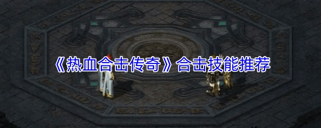 《热血合击传奇》合击技能推荐