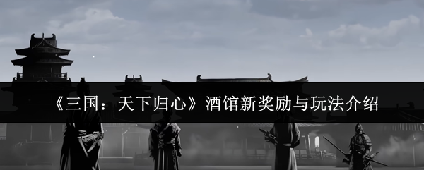 《三国:天下归心》酒馆新奖励与玩法介绍