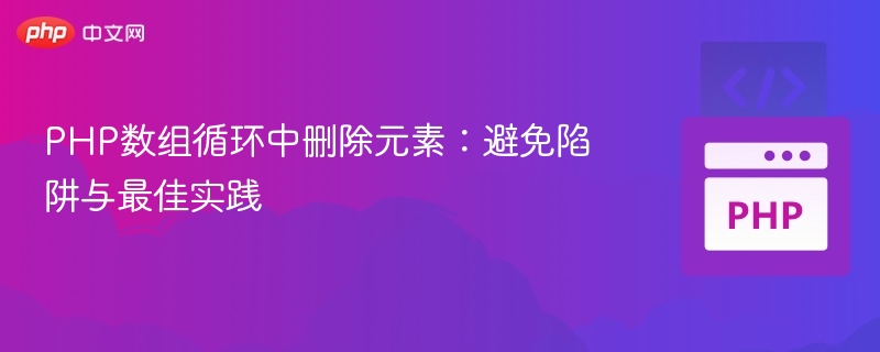 PHP数组循环删元素：避坑与实用技巧