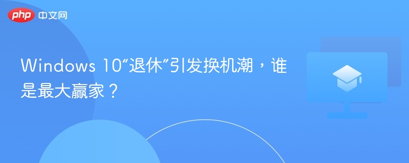 Windows 10“退休”引发换机潮，谁是最大赢家？