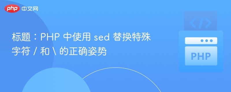 标题:PHP 中使用 sed 替换特殊字符 / 和 \ 的正确姿势