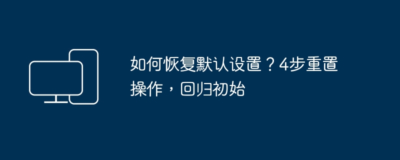 如何恢复默认设置?4步重置操作,回归初始