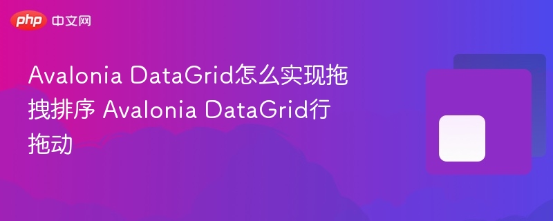Avalonia DataGrid拖拽排序实现方法
