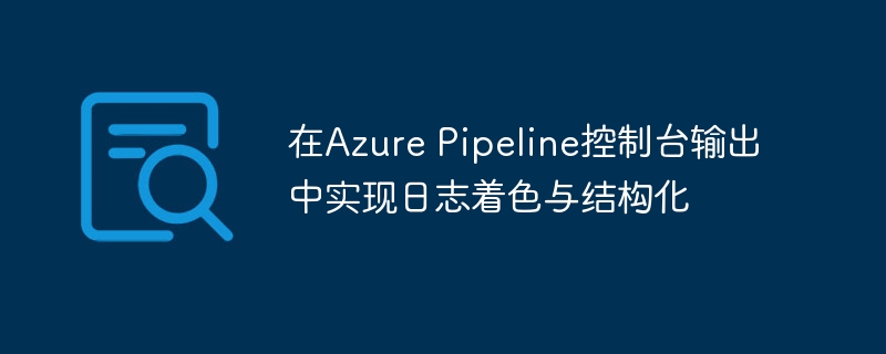 Azure Pipeline日志着色与结构化技巧