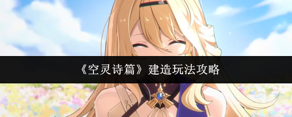 《空灵诗篇》建造玩法攻略