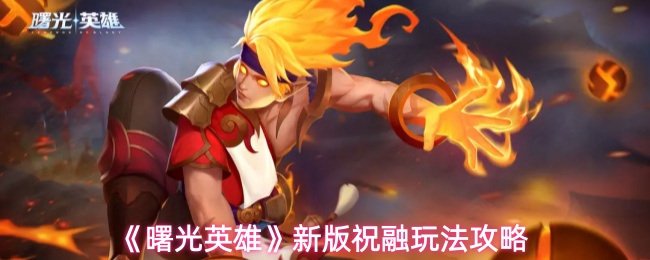《曙光英雄》新版祝融玩法攻略