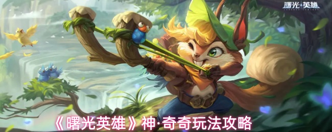 《曙光英雄》神·奇奇玩法攻略